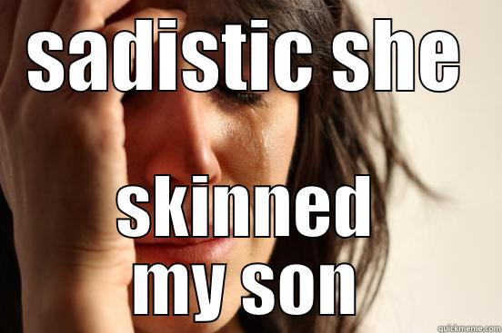 SADISTIC SHE SKINNED MY SON First World Problems