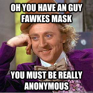 oh you have an guy fawkes mask You must be really anonymous  Condescending Wonka