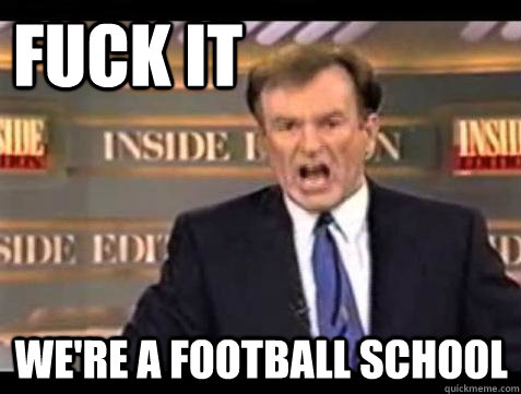 FUCK IT WE're a football school  Fuck it