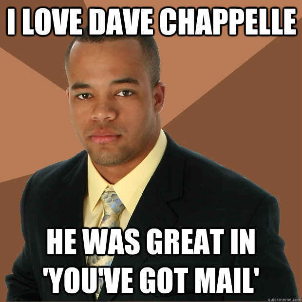 I love Dave chappelle He was great in 'you've got mail' - I love Dave chappelle He was great in 'you've got mail'  Successful Black Man