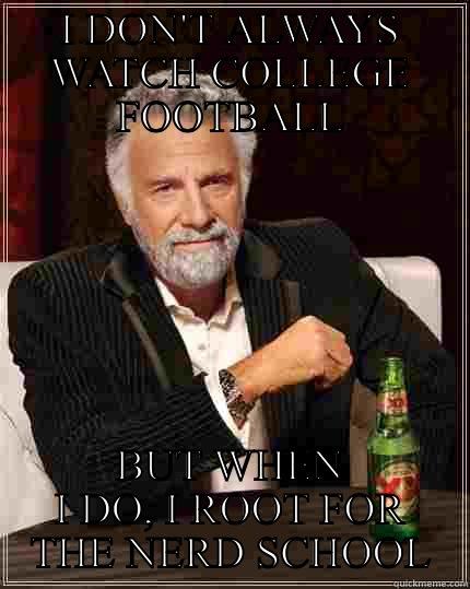 I DON'T ALWAYS WATCH COLLEGE FOOTBALL BUT WHEN I DO, I ROOT FOR THE NERD SCHOOL The Most Interesting Man In The World