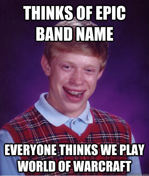 Thinks of epic band name Everyone thinks we play world of warcraft - Thinks of epic band name Everyone thinks we play world of warcraft  Misc