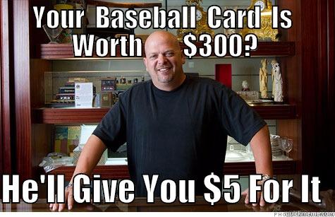 YOUR  BASEBALL  CARD  IS  WORTH        $300?  HE'LL GIVE YOU $5 FOR IT  Misc