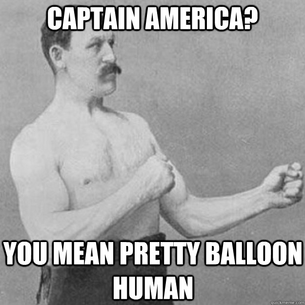 CAPTAIN AMERICA? YOU MEAN PRETTY BALLOON HUMAN  overly manly man
