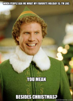 When people ask me what my favorite holiday is, I'm like: You mean


Besides Christmas?  Buddy the Elf