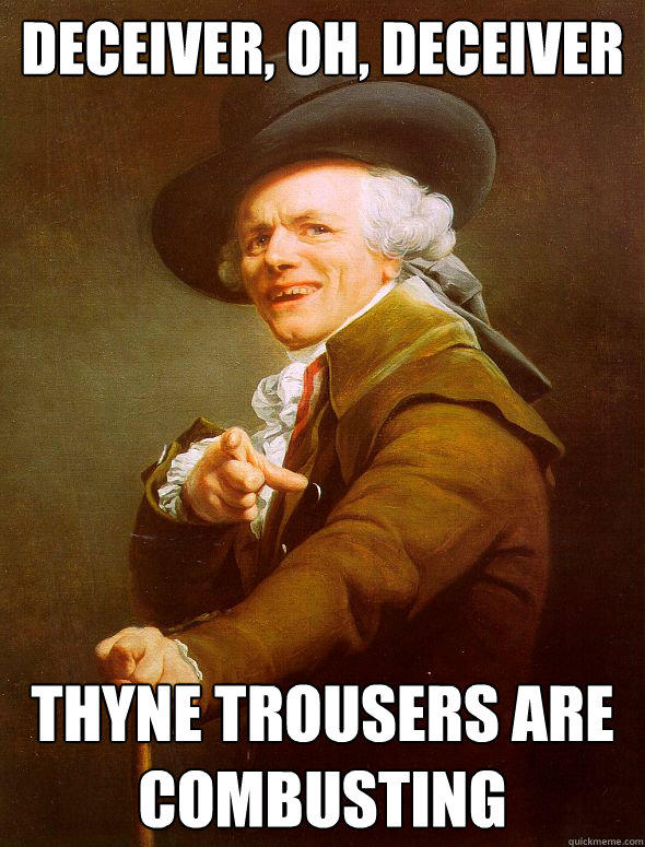 Deceiver, oh, deceiver Thyne trousers are combusting  Joseph Ducreux