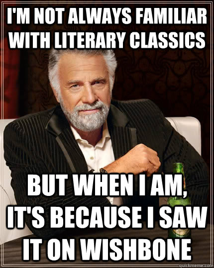 I'm not always familiar with literary classics but when I am, it's because I saw it on Wishbone  The Most Interesting Man In The World