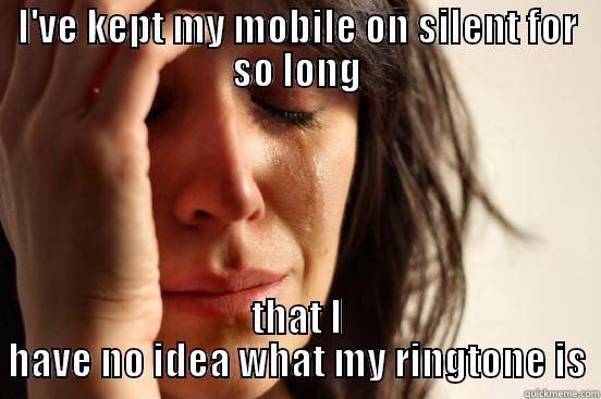 I'VE KEPT MY MOBILE ON SILENT FOR SO LONG THAT I HAVE NO IDEA WHAT MY RINGTONE IS First World Problems