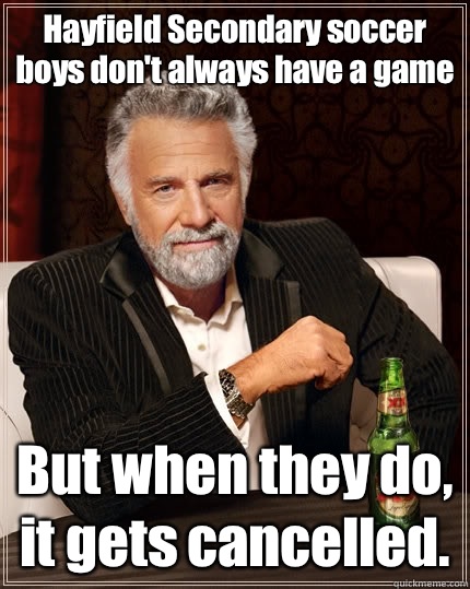 Hayfield Secondary soccer boys don't always have a game But when they do, it gets cancelled.   The Most Interesting Man In The World
