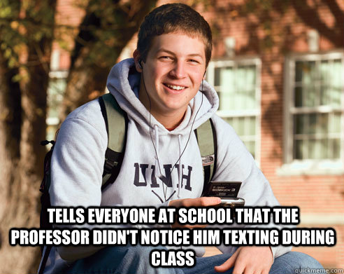  Tells everyone at school that the professor didn't notice him texting during class  College Freshman