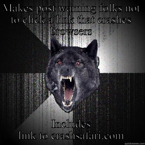 MAKES POST WARNING FOLKS NOT TO CLICK A LINK THAT CRASHES BROWSERS INCLUDES LINK TO CRASHSAFARI.COM Insanity Wolf