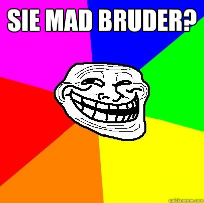 Sie mad Bruder?
   Troll Face