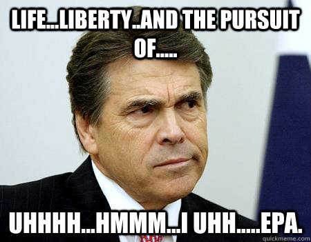 Life...Liberty..and the Pursuit of..... uhhhh...hmmm...I uhh.....EPA.  - Life...Liberty..and the Pursuit of..... uhhhh...hmmm...I uhh.....EPA.   Forgetful Perry