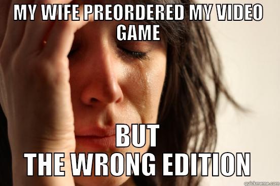 MY WIFE PREORDERED MY VIDEO GAME BUT THE WRONG EDITION First World Problems