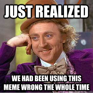 Just realized We had been using this meme wrong the whole time  Creepy Wonka