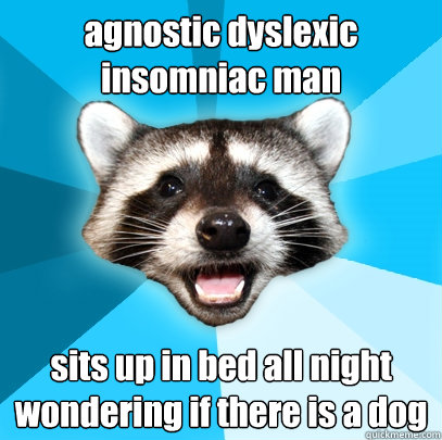 agnostic dyslexic insomniac man sits up in bed all night wondering if there is a dog  Lame Pun Coon