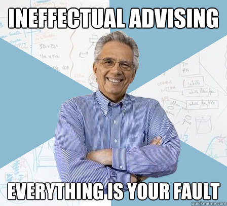 ineffectual advising everything is your fault  EngineeringProfessor
