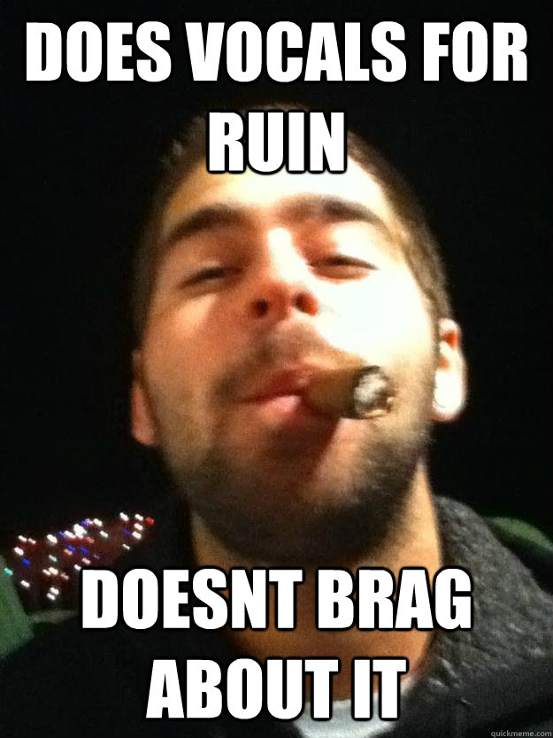 does vocals for ruin doesnt brag about it  Good Guy Chris