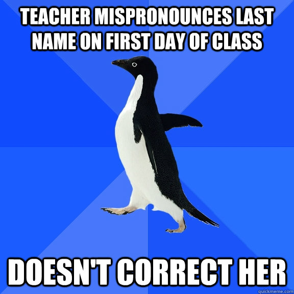 teacher mispronounces last name on first day of class doesn't correct her  Socially Awkward Penguin
