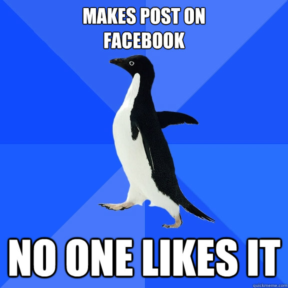Makes Post on 
facebook No one likes it  Socially Awkward Penguin