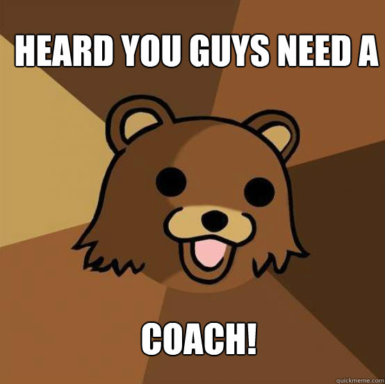 Heard You Guys Need a  Coach! - Heard You Guys Need a  Coach!  Pedo Bear