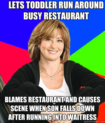 lets toddler run around busy restaurant blames restaurant and causes scene when son falls down after running into waitress  Sheltering Suburban Mom