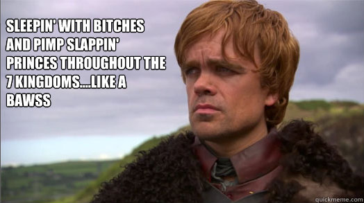 Sleepin' with bitches and pimp slappin' princes throughout the 7 Kingdoms....like a bawss - Sleepin' with bitches and pimp slappin' princes throughout the 7 Kingdoms....like a bawss  Peter Dinklage worried