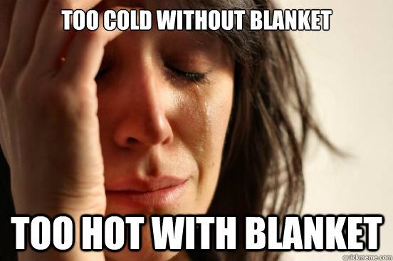 too cold without blanket too hot with blanket - too cold without blanket too hot with blanket  First World Problems