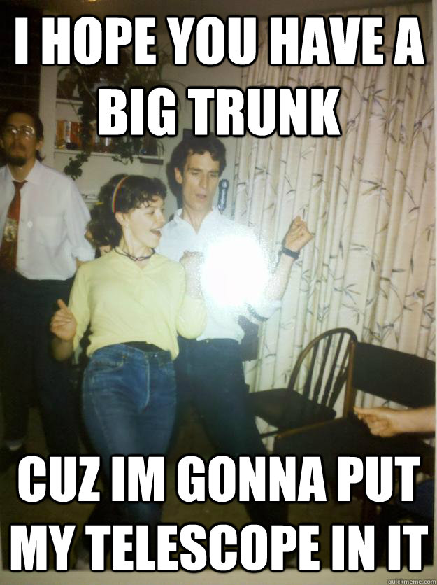 i hope you have a big trunk cuz im gonna put my telescope in it - i hope you have a big trunk cuz im gonna put my telescope in it  Bill Nye Rocks out.