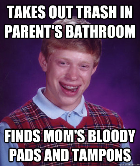 takes out trash in parent's bathroom finds mom's bloody pads and tampons   Bad Luck Brian