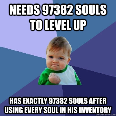 Needs 97382 souls to level up Has exactly 97382 souls after using every soul in his inventory  Success Kid