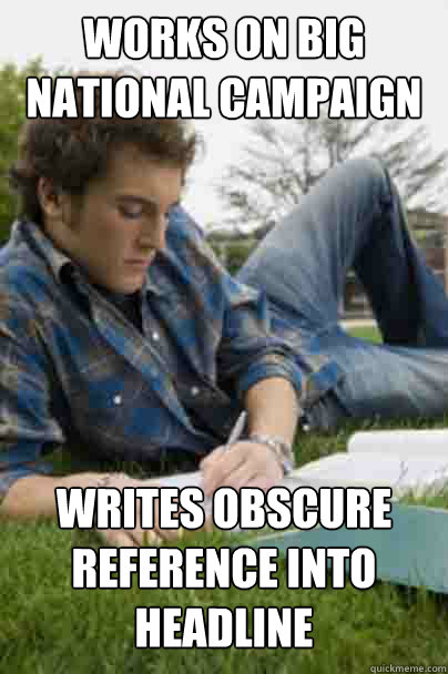 works on big national campaign writes obscure reference into headline - works on big national campaign writes obscure reference into headline  Junior Copywriter