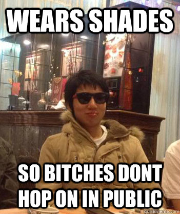 wears shades so bitches dont hop on in public  