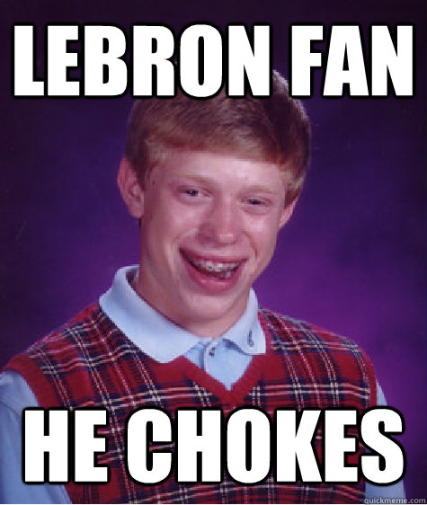 LEBRON FAN hE CHOKES  Bad Luck Brian