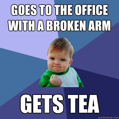 goes to the office with a broken arm gets tea  Success Kid