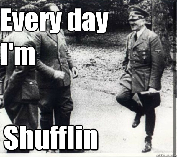 Every day 
I'm Shufflin  
