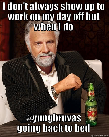 I DON'T ALWAYS SHOW UP TO WORK ON MY DAY OFF BUT WHEN I DO #YUNGBRUVAS GOING BACK TO BED The Most Interesting Man In The World