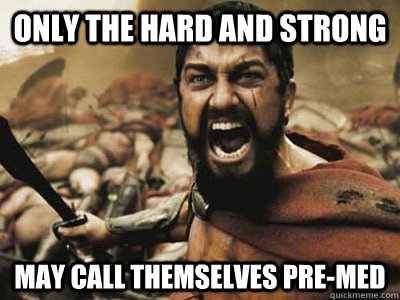 Only the hard and strong may call themselves pre-med - Only the hard and strong may call themselves pre-med  Pre-med