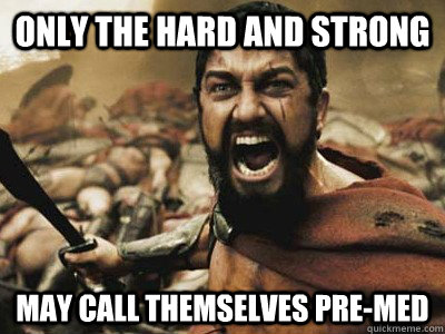Only the hard and strong may call themselves pre-med  Pre-med