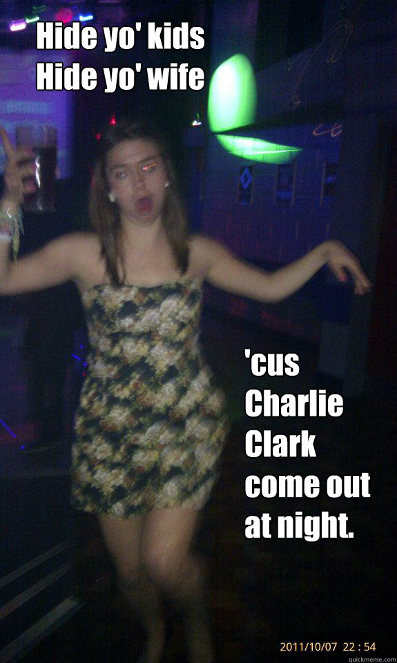 Hide yo' kids            
Hide yo' wife 'cus Charlie Clark come out at night.  