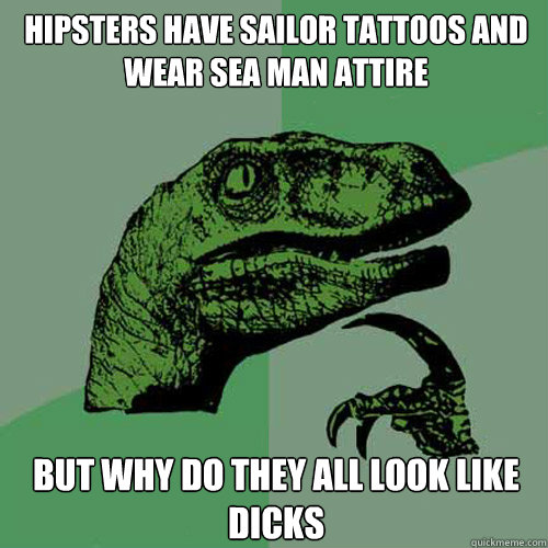 Hipsters have sailor tattoos and wear sea man attire  But why do they all look like dicks   Philosoraptor