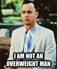  I am not an overweight man  -  I am not an overweight man   Forrest Gump