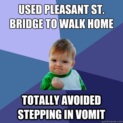 Used pleasant st. bridge to walk home totally avoided stepping in vomit - Used pleasant st. bridge to walk home totally avoided stepping in vomit  Success Kid