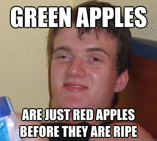 Green apples are just red apples before they are ripe - Green apples are just red apples before they are ripe  10 Guy