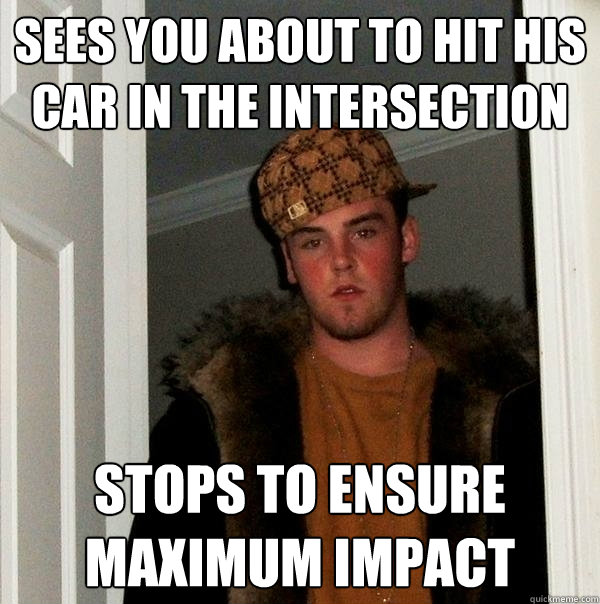 SEES YOU ABOUT TO HIT HIS CAR IN THE INTERSECTION STOPS TO ENSURE MAXIMUM IMPACT  Scumbag Steve