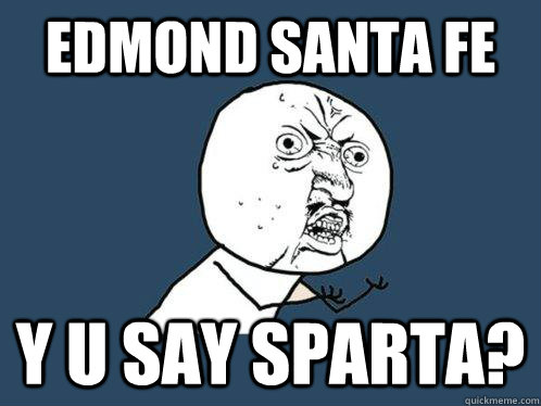 Edmond Santa Fe Y U say Sparta?  Y U No