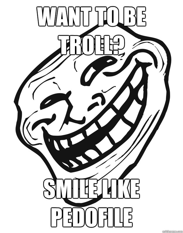 Want to be troll? Smile like pedofile - Want to be troll? Smile like pedofile  Troll Guy