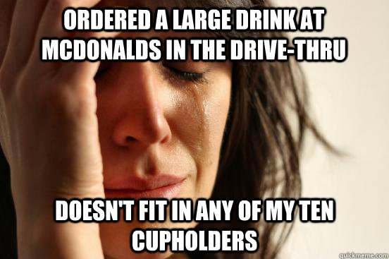 Ordered a large drink at Mcdonalds in the drive-thru doesn't fit in any of my ten cupholders  First World Problems