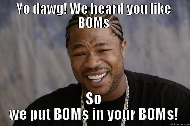 Yo Dawg - we heard you like BOMs - YO DAWG! WE HEARD YOU LIKE BOMS SO WE PUT BOMS IN YOUR BOMS! Xzibit meme