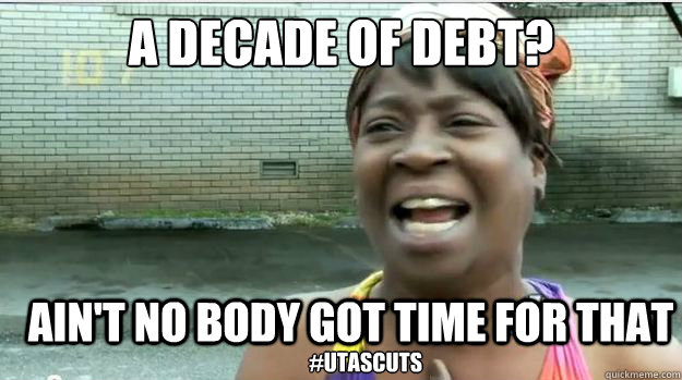 A decade of debt? AIN'T NO BODY GOT TIME FOR that #utasCUTS  AINT NO BODY GOT TIME FOR DAT